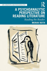 Title: A Psychoanalytic Perspective on Reading Literature: Reading the Reader / Edition 1, Author: Merav Roth