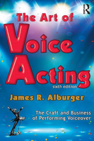 Title: The Art of Voice Acting: The Craft and Business of Performing for Voiceover / Edition 6, Author: James R. Alburger