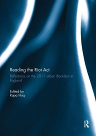 Title: Reading the Riot Act: Reflections on the 2011 urban disorders in England / Edition 1, Author: Rupa Huq MP