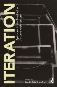 Title: Iteration: Episodes in the Mediation of Art and Architecture / Edition 1, Author: Robin Schuldenfrei