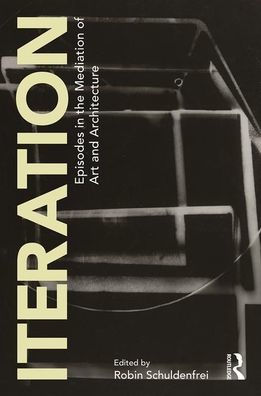 Iteration: Episodes in the Mediation of Art and Architecture / Edition 1