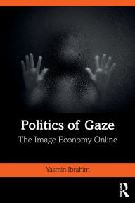 Title: Politics of Gaze: The Image Economy Online / Edition 1, Author: Yasmin Ibrahim