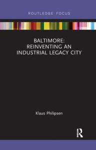 Title: Baltimore: Reinventing an Industrial Legacy City, Author: Klaus Philipsen