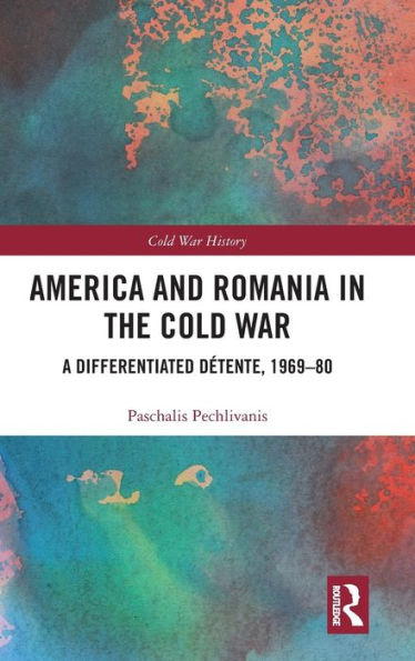 America and Romania in the Cold War: A Differentiated Détente, 1969-80 / Edition 1