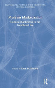 Title: Museum Marketization: Cultural Institutions in the Neoliberal Era / Edition 1, Author: Karin M. Ekström