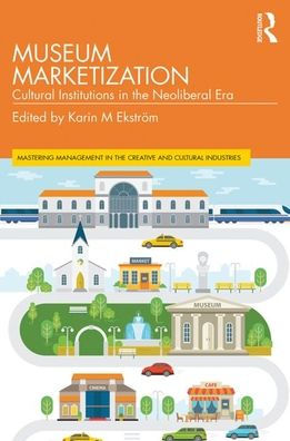 Museum Marketization: Cultural Institutions in the Neoliberal Era / Edition 1