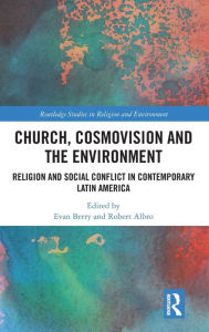 Title: Church, Cosmovision and the Environment: Religion and Social Conflict in Contemporary Latin America / Edition 1, Author: Evan Berry