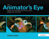 Title: The Animator's Eye: Adding Life to Animation with Timing, Layout, Design, Color and Sound, Author: Francis Glebas