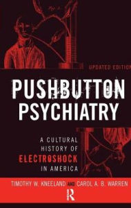 Title: Pushbutton Psychiatry: A Cultural History of Electric Shock Therapy in America, Updated Paperback Edition, Author: Timothy W Kneeland