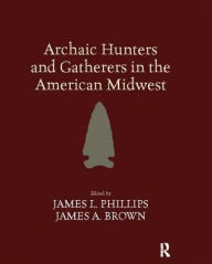 Title: Archaic Hunters and Gatherers in the American Midwest, Author: James L Phillips