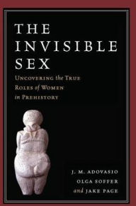 Title: The Invisible Sex: Uncovering the True Roles of Women in Prehistory, Author: J. M. Adovasio