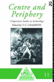 Title: Centre and Periphery: Comparative Studies in Archaeology, Author: Tim Champion