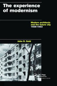 Title: The Experience of Modernism: Modern Architects and the Future City, 1928-53, Author: John R. Gold