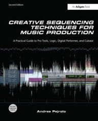 Title: Creative Sequencing Techniques for Music Production: A Practical Guide to Pro Tools, Logic, Digital Performer, and Cubase / Edition 2, Author: Andrea Pejrolo