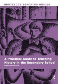 Title: A Practical Guide to Teaching History in the Secondary School, Author: Martin Hunt