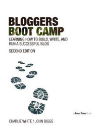 Title: Bloggers Boot Camp: Learning How to Build, Write, and Run a Successful Blog / Edition 2, Author: Charlie White