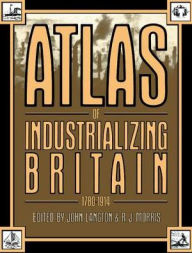 Title: Atlas of Industrializing Britain, 1780-1914, Author: John Langton