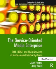 Title: The Service-Oriented Media Enterprise: SOA, BPM, and Web Services in Professional Media Systems, Author: John Footen