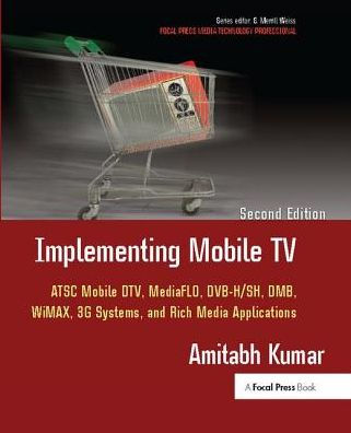 Implementing Mobile TV: ATSC Mobile DTV, MediaFLO, DVB-H/SH, DMB,WiMAX, 3G Systems, and Rich Media Applications