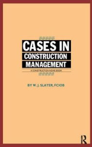 Title: Cases in Construction Management / Edition 1, Author: W.J. Slater