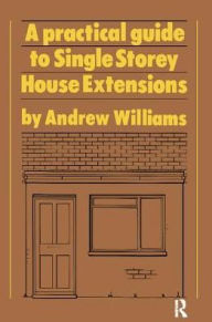 Title: A Practical Guide to Single Storey House Extensions / Edition 1, Author: Andrew R. Williams