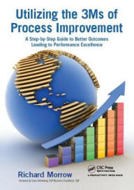 Title: Utilizing the 3Ms of Process Improvement: A Step-by-Step Guide to Better Outcomes Leading to Performance Excellence, Author: Richard Morrow