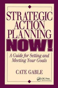 Title: Strategic Action Planning Now Setting and Meeting Your Goals, Author: Cate Gable