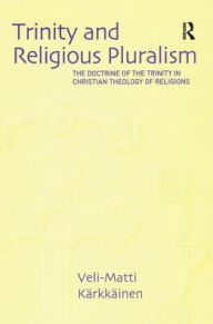 Title: Trinity and Religious Pluralism: The Doctrine of the Trinity in Christian Theology of Religions, Author: Veli-Matti K?rkk?inen