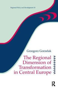 Title: The Regional Dimension of Transformation in Central Europe, Author: Grzegorz Gorzelak
