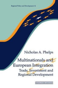 Title: Multinationals and European Integration: Trade, Investment and Regional Development, Author: Nicholas A. Phelps