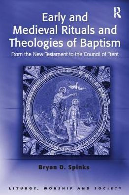 Early and Medieval Rituals Theologies of Baptism: From the New Testament to Council Trent