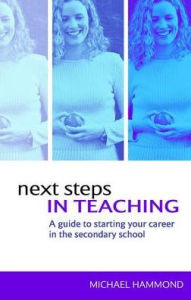 Title: Next Steps in Teaching: A Guide to Starting your Career in the Secondary School, Author: Michael Hammond