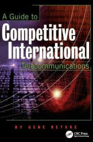 Title: A Guide to Competitive International Telecommunications / Edition 1, Author: Gene Retske