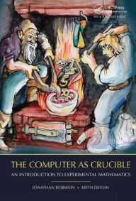 Title: The Computer as Crucible: An Introduction to Experimental Mathematics / Edition 1, Author: Jonathan Borwein