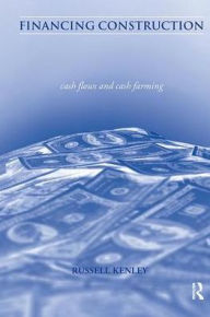 Title: Financing Construction: Cash Flows and Cash Farming / Edition 1, Author: Russell Kenley