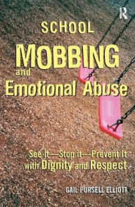 Title: School Mobbing and Emotional Abuse: See it - Stop it - Prevent it with Dignity and Respect, Author: Gail Pursell Elliott