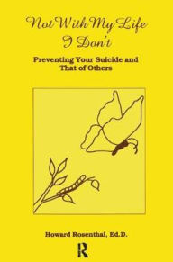 Title: Not With My Life I Don't: Preventing Your Suicide And That Of Others, Author: Howard Rosenthal
