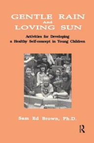 Title: Gentle Rain And Loving Sun: Activities For Developing A Healthy Self-Concept In Young Children, Author: Sam Ed Brown