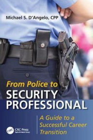 Title: From Police to Security Professional: A Guide to a Successful Career Transition, Author: Michael S. D'Angelo