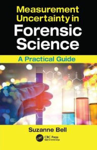 Title: Measurement Uncertainty in Forensic Science: A Practical Guide, Author: Suzanne Bell