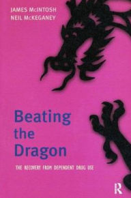 Title: Beating the Dragon: The Recovery from Dependent Drug Use, Author: James Macintosh