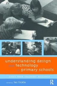 Title: Understanding Design and Technology in Primary Schools: Cases from Teachers' Research, Author: Les Tickle