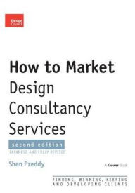 Title: How to Market Design Consultancy Services: Finding, Winning, Keeping and Developing Clients, Author: Shan Preddy