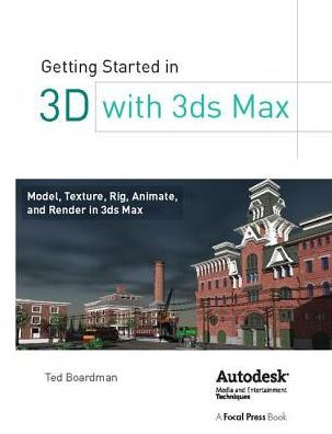 Getting Started 3D with 3ds Max: Model, Texture, Rig, Animate, and Render Max