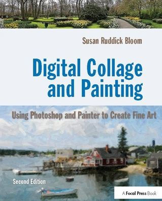 Digital Collage and Painting: Using Photoshop and Painter to Create Fine Art