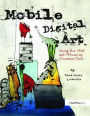 Mobile Digital Art: Using the iPad and iPhone as Creative Tools