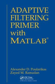 Title: Adaptive Filtering Primer with MATLAB / Edition 1, Author: Alexander D. Poularikas