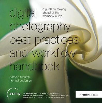 Digital Photography Best Practices and Workflow Handbook: A Guide to Staying Ahead of the Workflow Curve