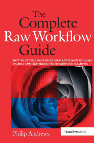 Title: The Complete Raw Workflow Guide: How to get the most from your raw images in Adobe Camera Raw, Lightroom, Photoshop, and Elements, Author: Philip Andrews