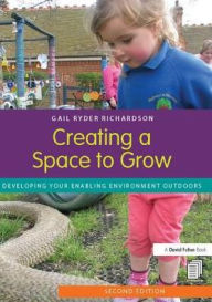 Title: Creating a Space to Grow: Developing your enabling environment outdoors, Author: Gail Ryder Richardson